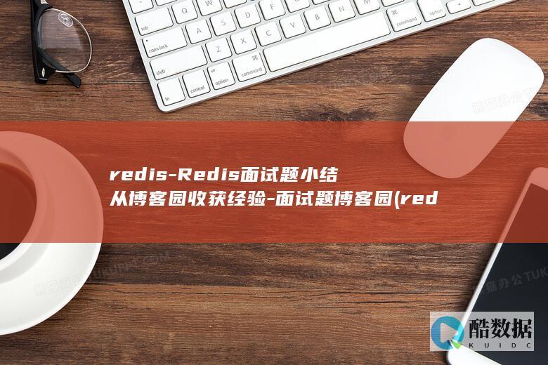 redis-Redis面试题小结从博客园收获经验-面试题博客园 (redis-cli)