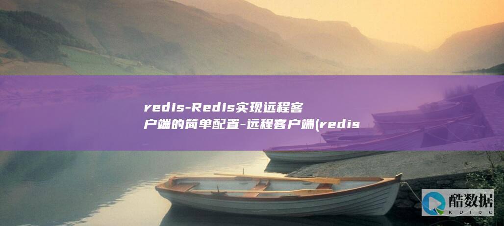redis-Redis实现远程客户端的简单配置-远程客户端 (redis-server)