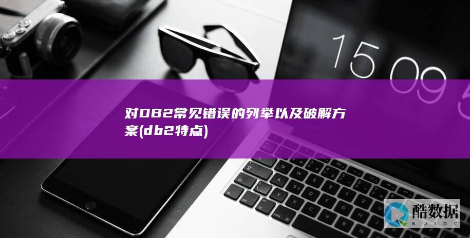 对DB2常见错误的列举以及破解方案 (db2特点)