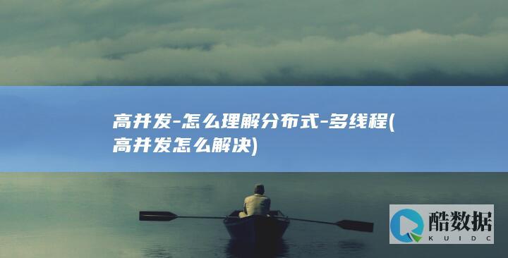 高并发-怎么理解分布式-多线程 (高并发怎么解决)
