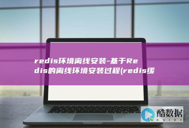 redis环境离线安装-基于Redis的离线环境安装过程 (redis缓存雪崩 缓存穿透 缓存击穿)
