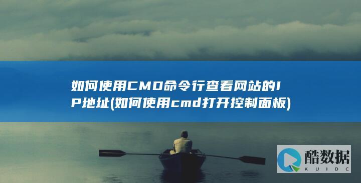 如何使用CMD命令行查看网站的IP地址 (如何使用cmd打开控制面板)