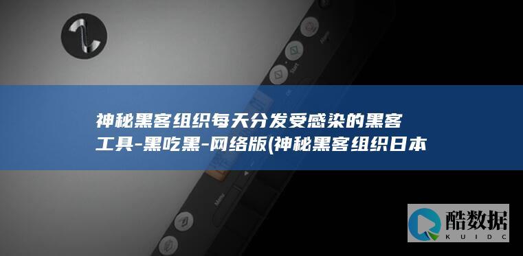 神秘黑客组织每天分发受感染的黑客工具-黑吃黑-网络版 (神秘黑客组织日本街头)