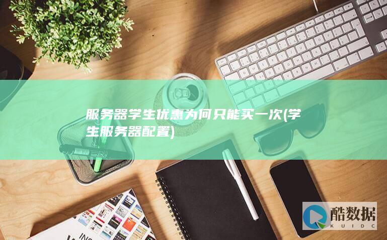 服务器学生优惠为何只能买一次 (学生服务器配置)