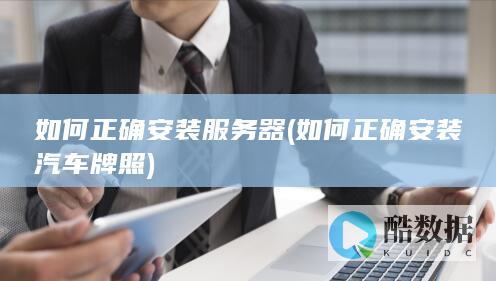 如何正确安装服务器 (如何正确安装汽车牌照)