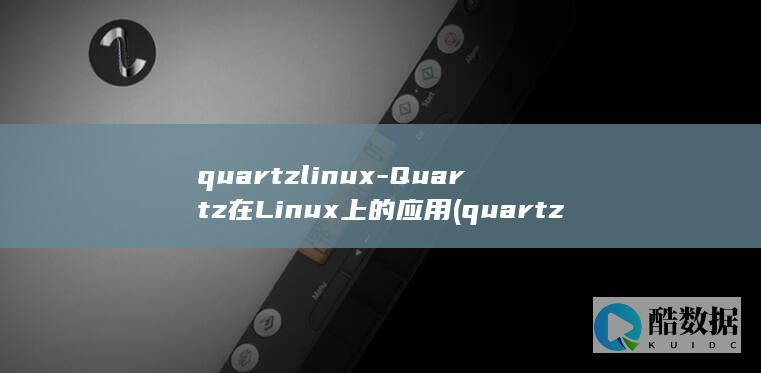 quartzlinux-Quartz在Linux上的应用 (quartz中文翻译)
