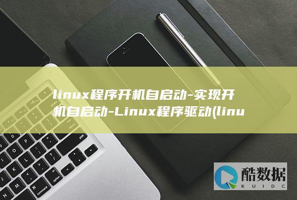 linux程序开机自启动-实现开机自启动-Linux程序驱动 (linux程序双击无反应)