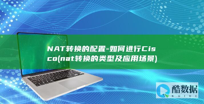 NAT转换的配置-如何进行Cisco (nat转换的类型及应用场景)
