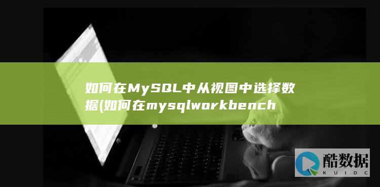 如何在MySQL中从视图中选择数据 (如何在mysql workbench窗口中修改数据库的字符集)