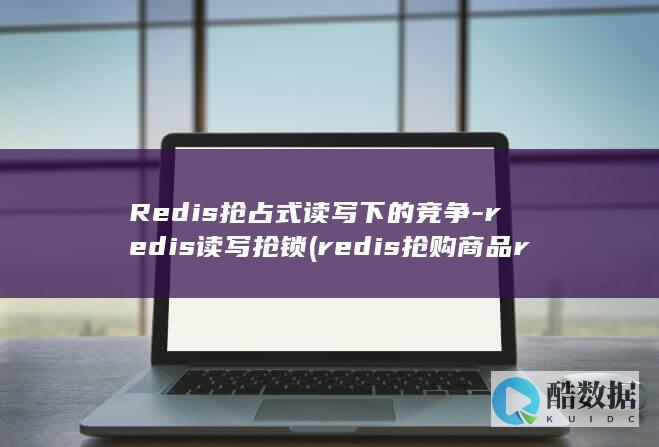 Redis抢占式读写下的竞争-redis读写抢锁 (redis抢购商品redis key要加用户id吗)