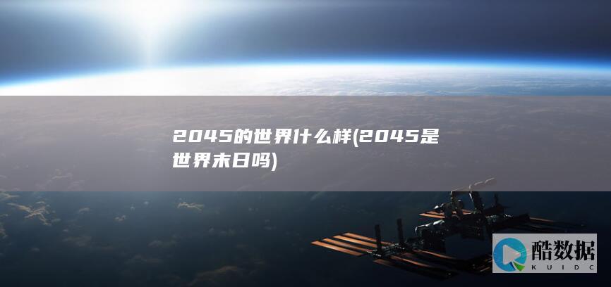 2045的世界什么样 (2045是世界末日吗)