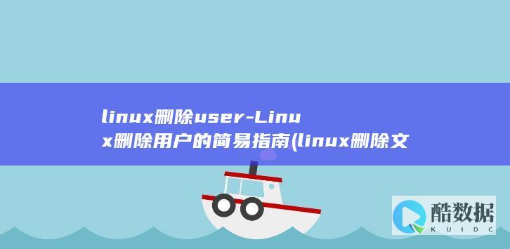 linux删除user-Linux删除用户的简易指南 (linux删除文件命令)