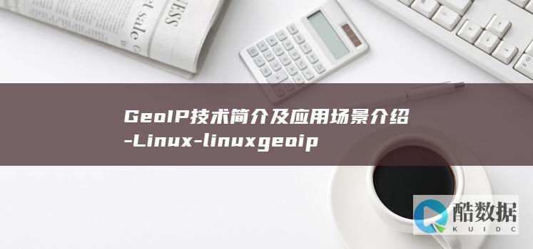 GeoIP技术简介及应用场景介绍-Linux-linuxgeoip