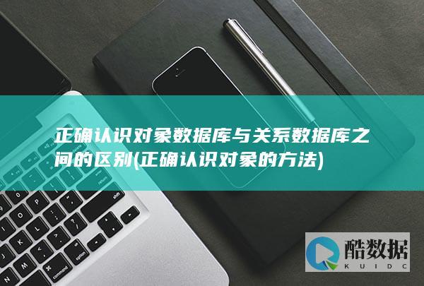 正确认识对象数据库与关系数据库之间的区别 (正确认识对象的方法)
