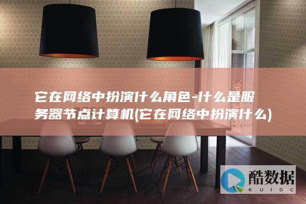 它在网络中扮演什么角色-什么是服务器节点计算机 (它在网络中扮演什么)