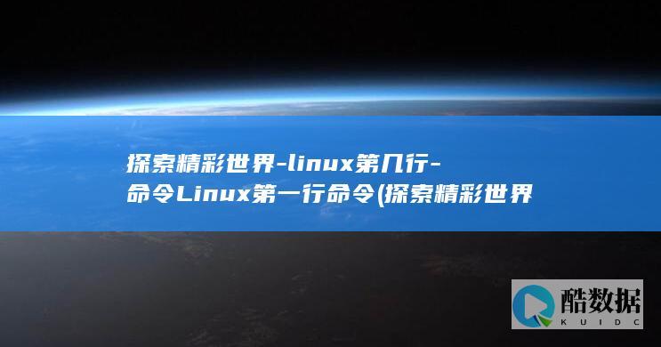 探索精彩世界-linux第几行-命令Linux第一行命令 (探索精彩世界的句子)