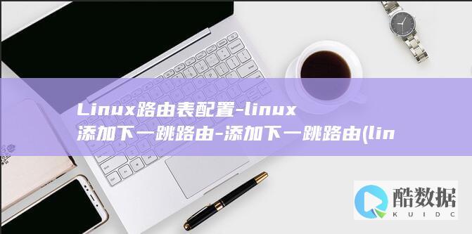 Linux路由表配置-linux添加下一跳路由-添加下一跳路由 (linux路径追踪命令)