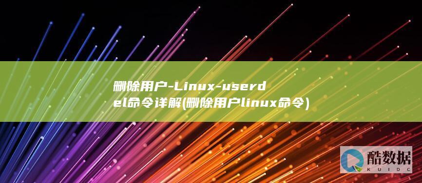 删除用户-Linux-userdel命令详解 (删除用户linux命令)