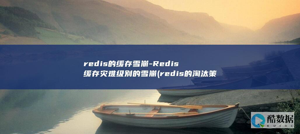 redis的缓存雪崩-Redis缓存灾难级别的雪崩 (redis的淘汰策略有哪些)