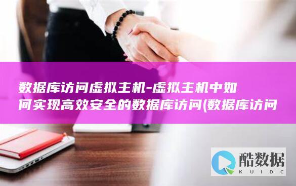 数据库访问虚拟主机-虚拟主机中如何实现高效安全的数据库访问 (数据库访问虚拟机教程)
