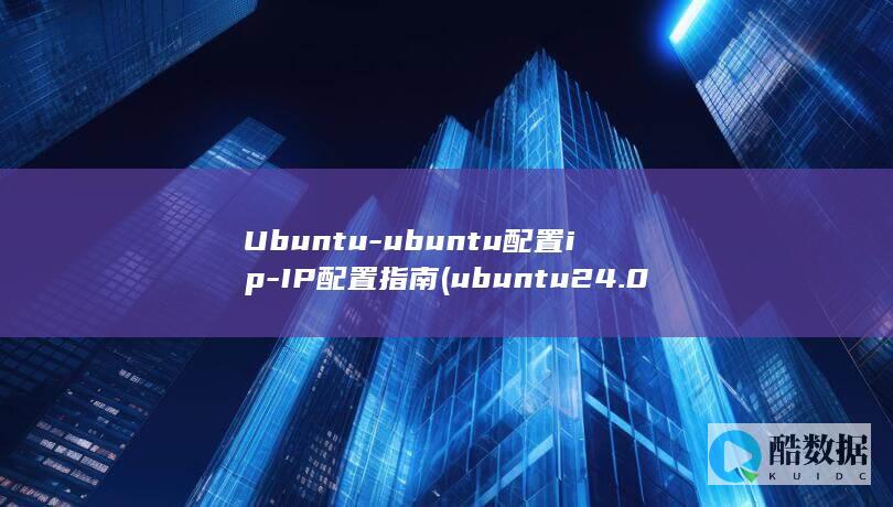 Ubuntu-ubuntu配置ip-IP配置指南 (ubuntu24.04)
