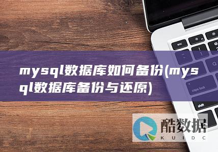 mysql数据库如何备份 (mysql数据库备份与还原)