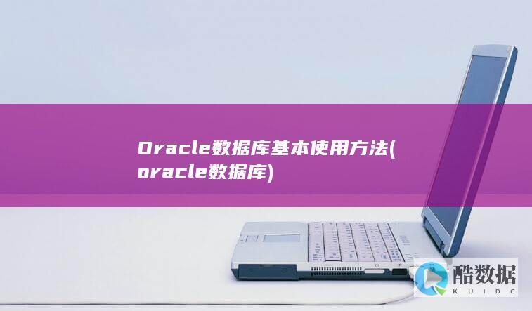 Oracle数据库基本使用方法 (oracle数据库)