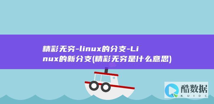 精彩无穷-linux的分支-Linux的新分支 (精彩无穷是什么意思)