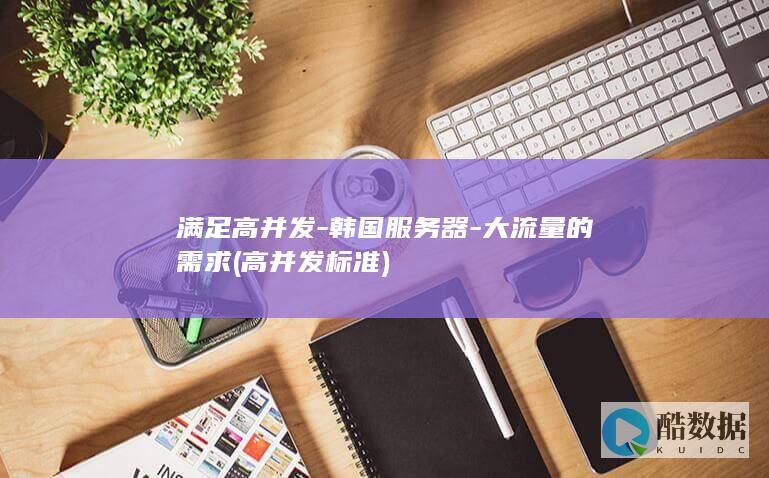 满足高并发-韩国服务器-大流量的需求 (高并发标准)