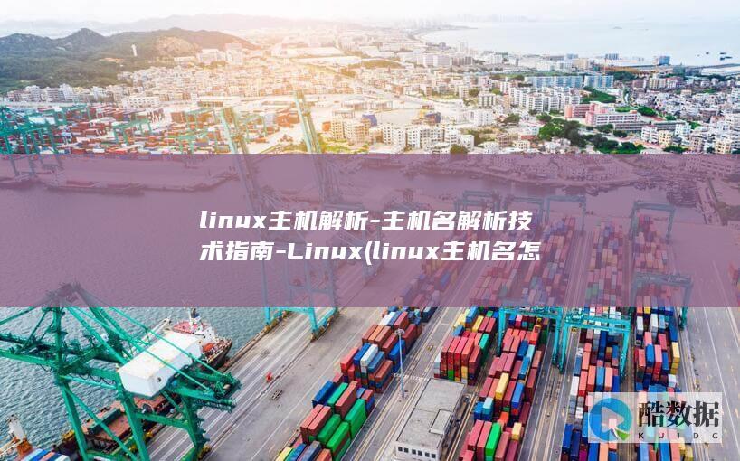 linux主机解析-主机名解析技术指南-Linux (linux主机名怎么查看)