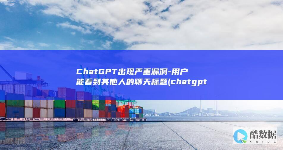 ChatGPT出现严重漏洞