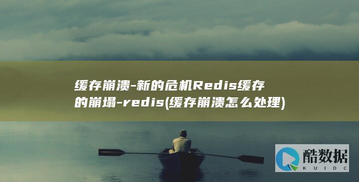 缓存崩溃-新的危机Redis缓存的崩塌-redis (缓存崩溃怎么处理)