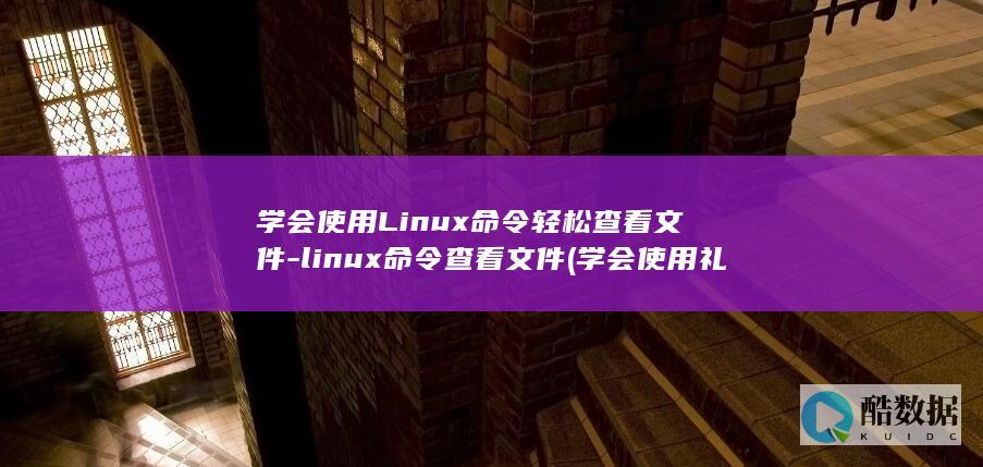 学会使用Linux命令轻松查看文件-linux命令查看文件 (学会使用礼貌用语)