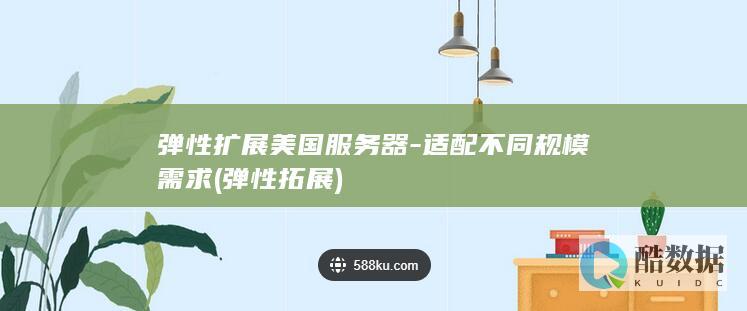 弹性扩展美国服务器-适配不同规模需求 (弹性拓展)