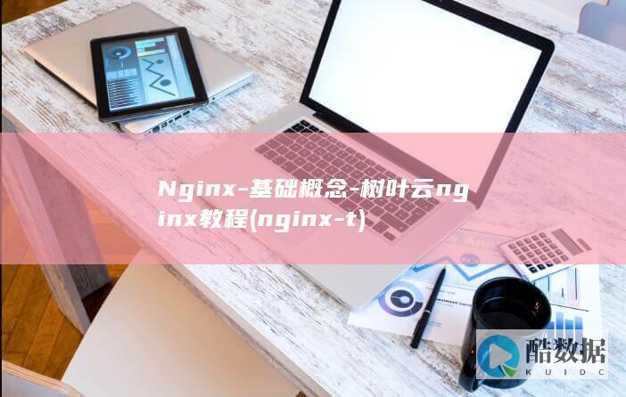 Nginx-基础概念-树叶云nginx教程 (nginx -t)