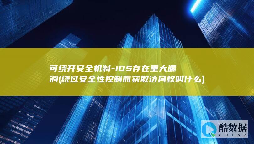可绕开安全机制-iOS存在重大漏洞 (绕过安全性控制而获取访问权叫什么)