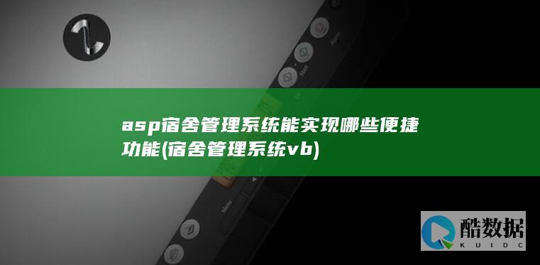 asp宿舍管理系统能实现哪些便捷功能 (宿舍管理系统vb)