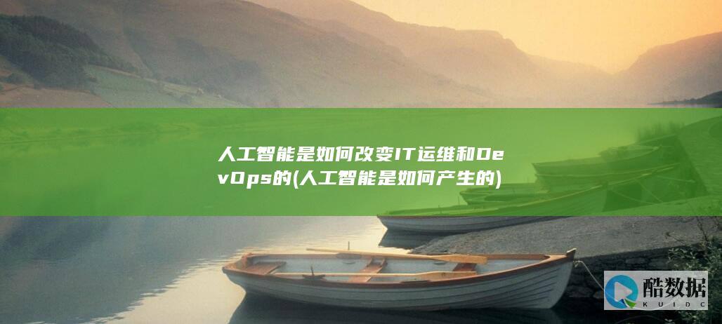 人工智能是如何改变IT运维和DevOps的 (人工智能是如何产生的)