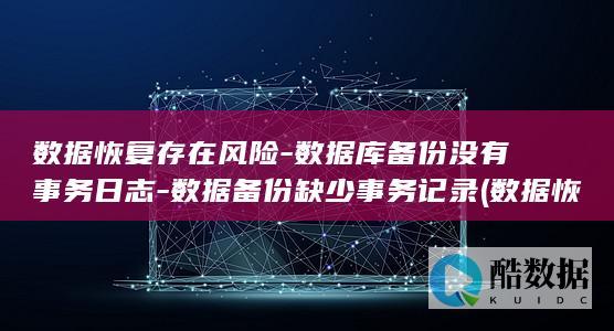 数据恢复存在风险-数据库备份没有事务日志-数据备份缺少事务记录 (数据恢复存在什么问题)
