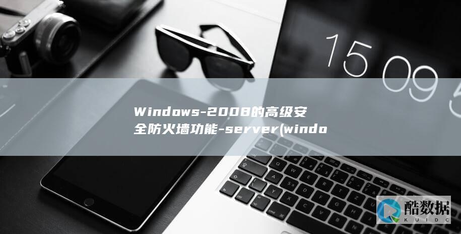Windows-2008的高级安全防火墙功能-server (window怎么读)
