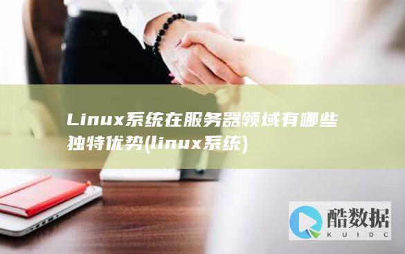 Linux系统在服务器领域有哪些独特优势 (linux系统)