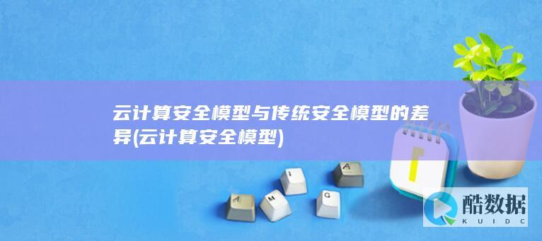 云计算安全模型与传统安全模型的差异 (云计算安全模型)