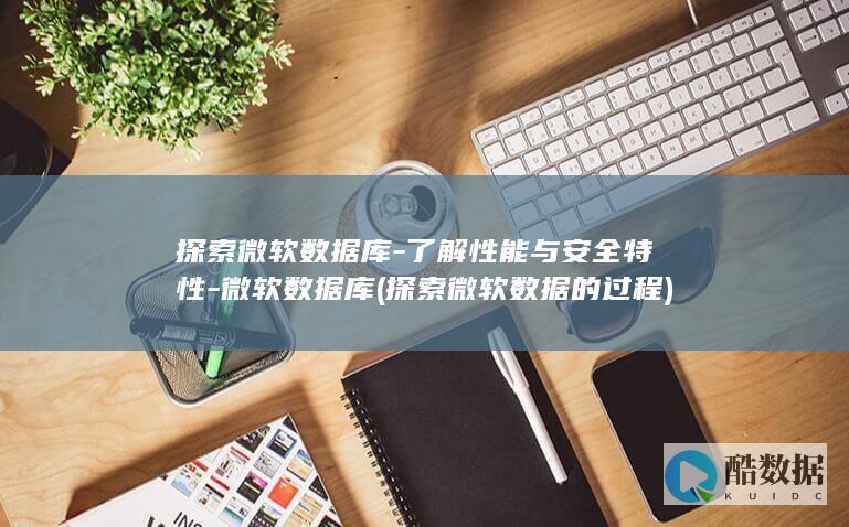 探索微软数据库-了解性能与安全特性-微软数据库 (探索微软数据的过程)