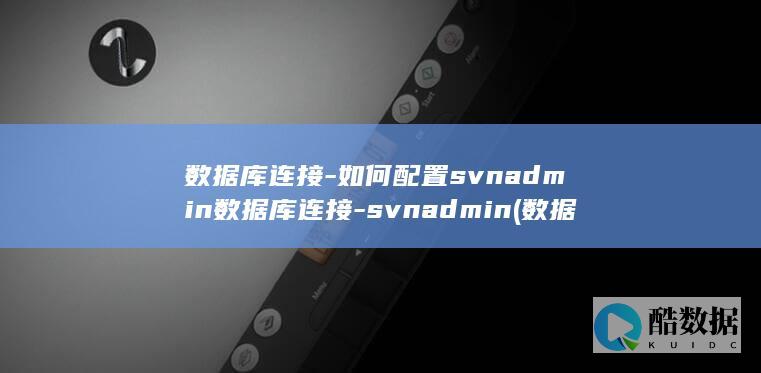 数据库连接-如何配置svnadmin数据库连接-svnadmin (数据库连接工具有哪些)