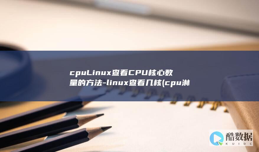 cpuLinux查看CPU核心数量的方法-linux查看几核 (cpu淋雨了会坏吗)