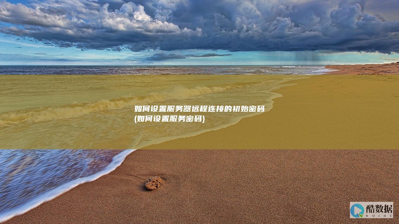 如何设置服务器远程连接的初始密码 (如何设置服务密码)