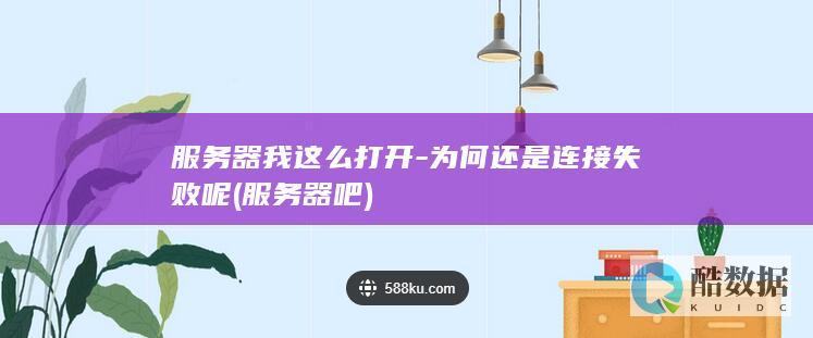 服务器我这么打开-为何还是连接失败呢 (服务器吧)