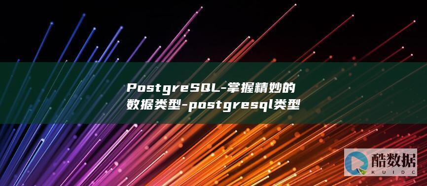 PostgreSQL-掌握精妙的数据类型-postgresql类型