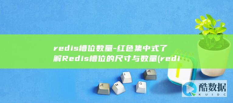 redis槽位数量-红色集中式了解Redis槽位的尺寸与数量 (redis槽位)