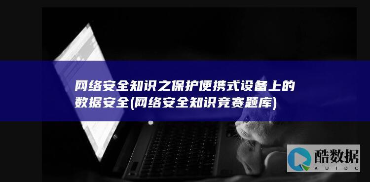 网络安全知识之保护便携式设备上的数据安全 (网络安全知识竞赛题库)